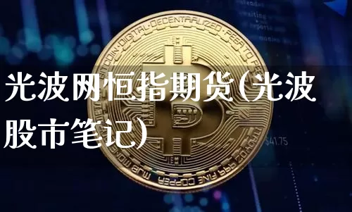 光波网恒指期货(光波股市笔记)_https://m.zghnxxa.com_恒指期货_第1张