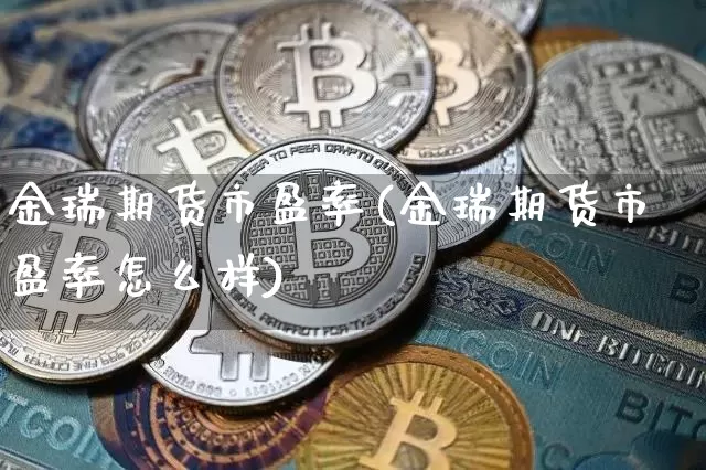 金瑞期货市盈率(金瑞期货市盈率怎么样)_https://m.zghnxxa.com_天然气期货_第1张