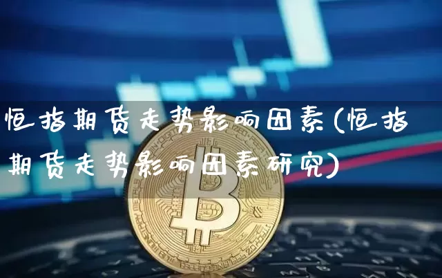 恒指期货走势影响因素(恒指期货走势影响因素研究)_https://m.zghnxxa.com_天然气期货_第1张