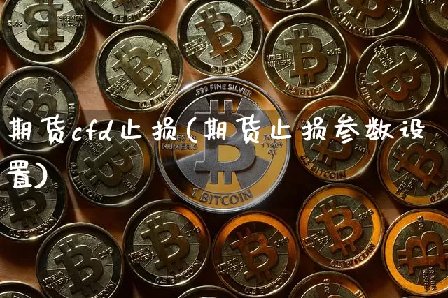 期货cfd止损(期货止损参数设置)_股指期货_第1张_诸葛期货直播室 期货cfd止损(期货止损参数设置)_https://m.zghnxxa.com_股指期货_第1张