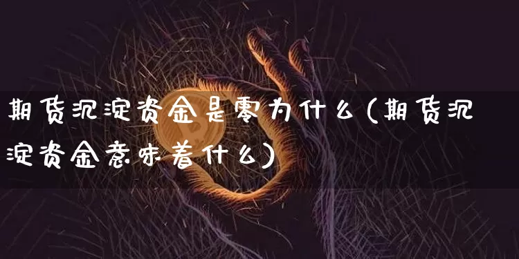 期货沉淀资金是零为什么(期货沉淀资金意味着什么)_https://m.zghnxxa.com_原油直播_第1张
