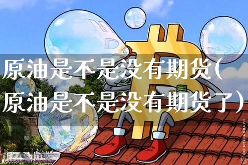 原油是不是没有期货(原油是不是没有期货了)_https://m.zghnxxa.com_恒指期货_第1张