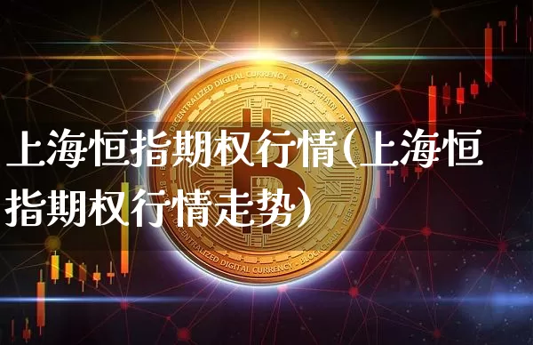 上海恒指期权行情(上海恒指期权行情走势)_天然气期货_第1张_诸葛期货直播室 上海恒指期权行情(上海恒指期权行情走势)_https://m.zghnxxa.com_天然气期货_第1张
