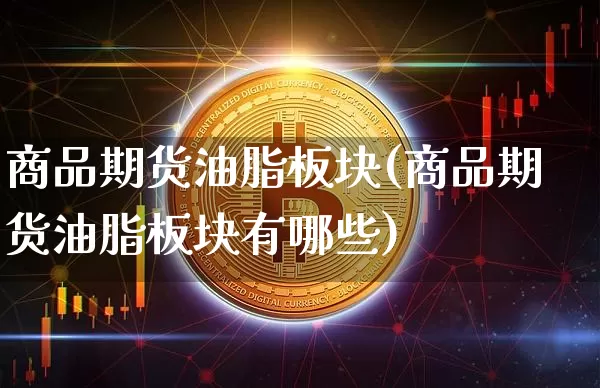 商品期货油脂板块(商品期货油脂板块有哪些)_期货资讯_第1张_诸葛期货直播室 商品期货油脂板块(商品期货油脂板块有哪些)_https://m.zghnxxa.com_期货资讯_第1张