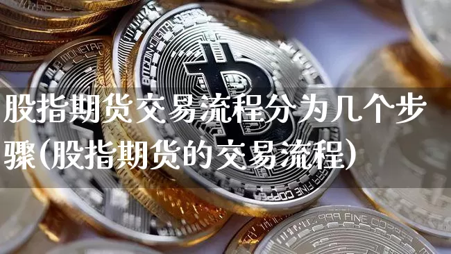 股指期货交易流程分为几个步骤(股指期货的交易流程)_https://m.zghnxxa.com_股指期货_第1张