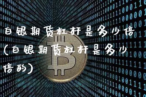 白银期货杠杆是多少倍(白银期货杠杆是多少倍的)_https://m.zghnxxa.com_天然气期货_第1张