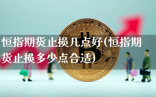 恒指期货止损几点好(恒指期货止损多少点合适)_https://m.zghnxxa.com_原油直播_第1张
