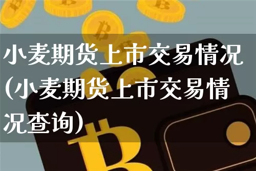小麦期货上市交易情况(小麦期货上市交易情况查询)_https://m.zghnxxa.com_黄金直播_第1张