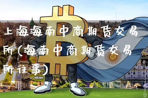 上海海南中商期货交易所(海南中商期货交易所往事)_https://m.zghnxxa.com_股指期货_第1张