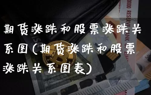 期货涨跌和股票涨跌关系图(期货涨跌和股票涨跌关系图表)_https://m.zghnxxa.com_股指期货_第1张