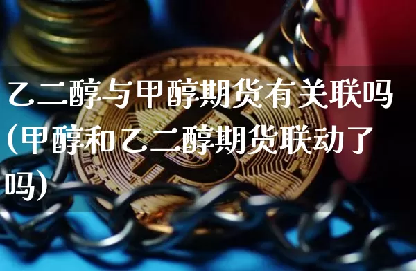 乙二醇与甲醇期货有关联吗(甲醇和乙二醇期货联动了吗)_https://m.zghnxxa.com_天然气期货_第1张
