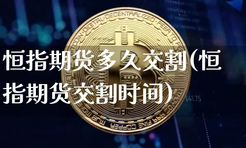 恒指期货多久交割(恒指期货交割时间)_恒指期货_第1张_诸葛期货直播室 恒指期货多久交割(恒指期货交割时间)_https://m.zghnxxa.com_恒指期货_第1张
