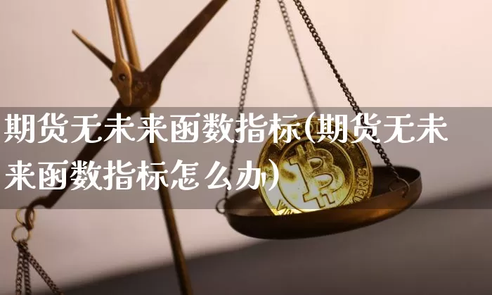 期货无未来函数指标(期货无未来函数指标怎么办)_https://m.zghnxxa.com_股指期货_第1张