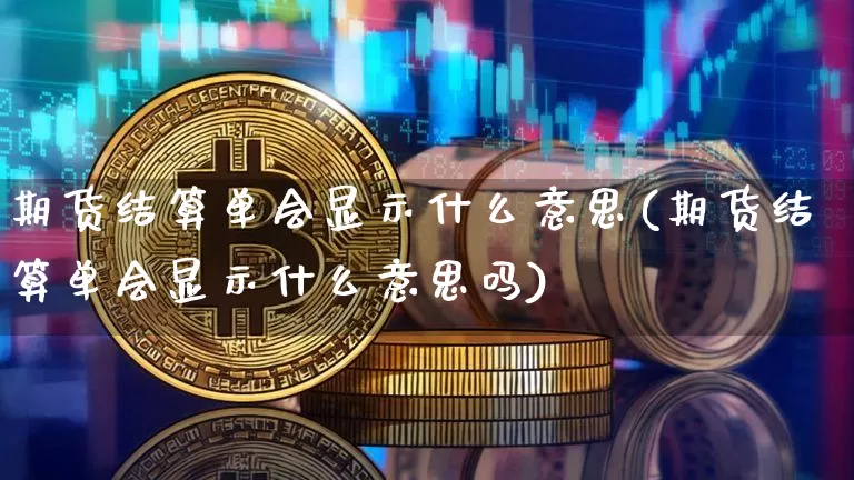 期货结算单会显示什么意思(期货结算单会显示什么意思吗)_https://m.zghnxxa.com_天然气期货_第1张