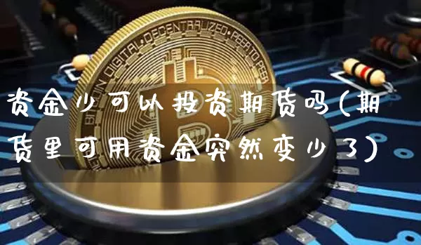 资金少可以投资期货吗(期货里可用资金突然变少了)_https://m.zghnxxa.com_黄金直播_第1张
