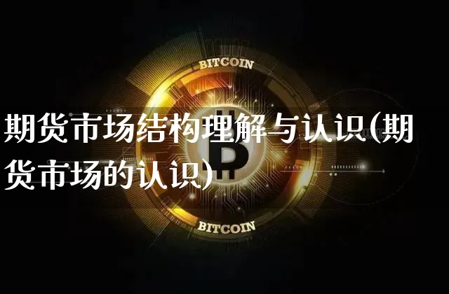 期货市场结构理解与认识(期货市场的认识)_https://m.zghnxxa.com_黄金直播_第1张