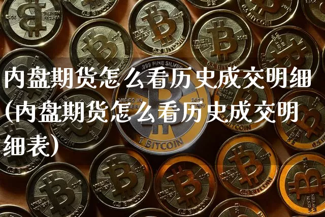 内盘期货怎么看历史成交明细(内盘期货怎么看历史成交明细表)_股指期货_第1张_诸葛期货直播室 内盘期货怎么看历史成交明细(内盘期货怎么看历史成交明细表)_https://m.zghnxxa.com_股指期货_第1张
