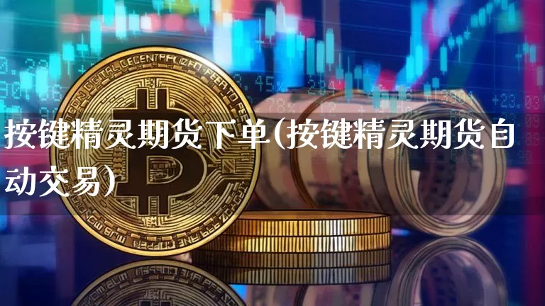 按键精灵期货下单(按键精灵期货自动交易)_https://m.zghnxxa.com_天然气期货_第1张