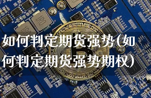 如何判定期货强势(如何判定期货强势期权)_原油直播_第1张_诸葛期货直播室 如何判定期货强势(如何判定期货强势期权)_https://m.zghnxxa.com_原油直播_第1张