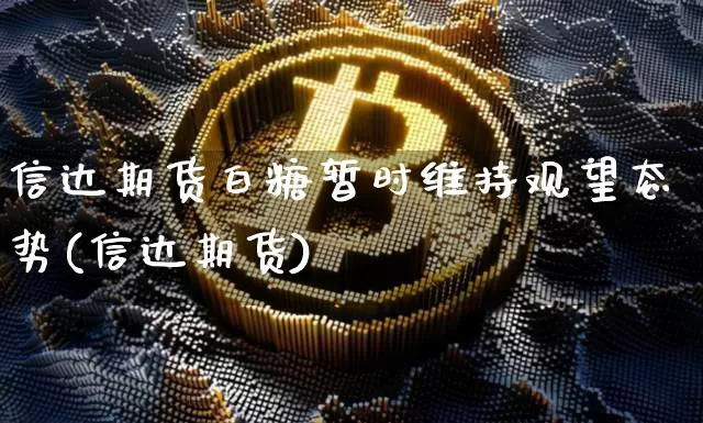 信达期货白糖暂时维持观望态势(信达期货)_期货资讯_第1张_诸葛期货直播室 信达期货白糖暂时维持观望态势(信达期货)_https://m.zghnxxa.com_期货资讯_第1张