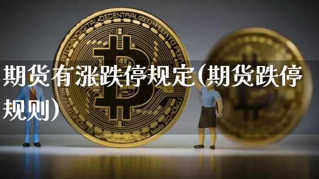 期货有涨跌停规定(期货跌停规则)_https://m.zghnxxa.com_股指期货_第1张
