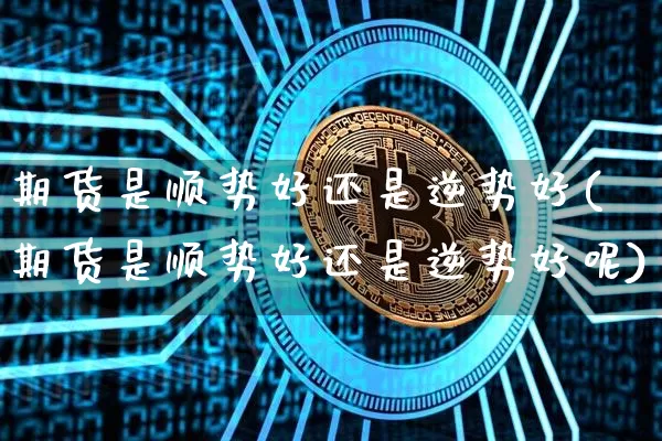 期货是顺势好还是逆势好(期货是顺势好还是逆势好呢)_https://m.zghnxxa.com_恒指期货_第1张