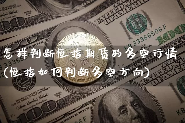 怎样判断恒指期货的多空行情(恒指如何判断多空方向)_https://m.zghnxxa.com_黄金直播_第1张