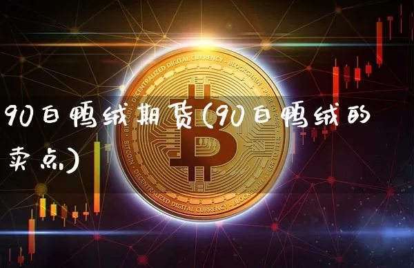 90白鸭绒期货(90白鸭绒的卖点)_https://m.zghnxxa.com_期货资讯_第1张