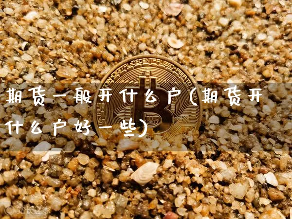 期货一般开什么户(期货开什么户好一些)_https://m.zghnxxa.com_股指期货_第1张