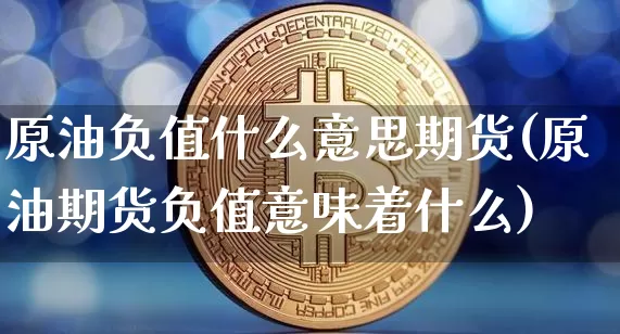 原油负值什么意思期货(原油期货负值意味着什么)_https://m.zghnxxa.com_原油直播_第1张
