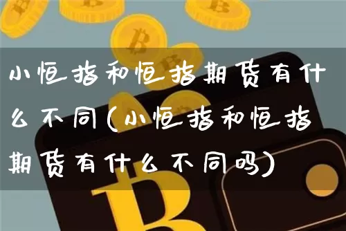 小恒指和恒指期货有什么不同(小恒指和恒指期货有什么不同吗)_https://m.zghnxxa.com_恒指期货_第1张