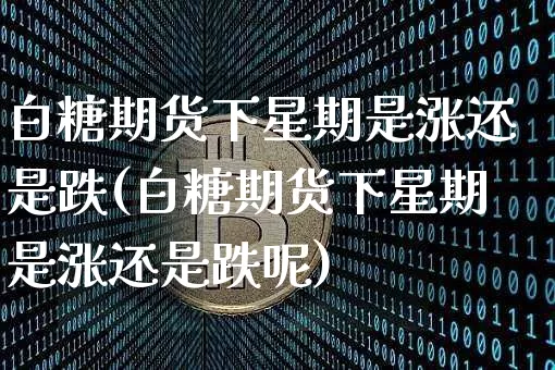 白糖期货下星期是涨还是跌(白糖期货下星期是涨还是跌呢)_https://m.zghnxxa.com_原油直播_第1张