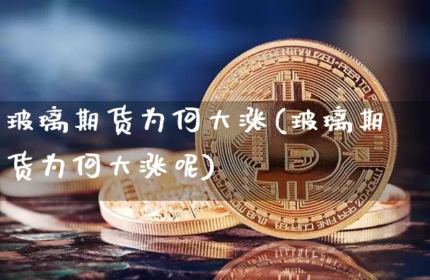 玻璃期货为何大涨(玻璃期货为何大涨呢)_https://m.zghnxxa.com_股指期货_第1张