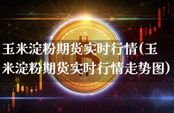 玉米淀粉期货实时行情(玉米淀粉期货实时行情走势图)_https://m.zghnxxa.com_黄金直播_第1张