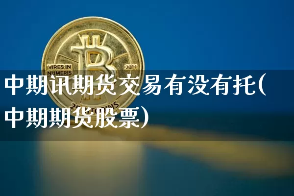中期讯期货交易有没有托(中期期货股票)_https://m.zghnxxa.com_纳指期货_第1张