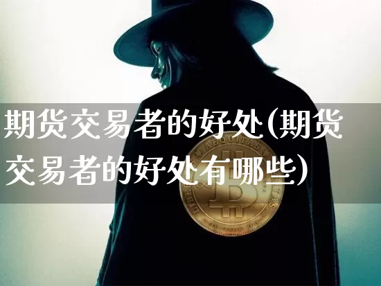 期货交易者的好处(期货交易者的好处有哪些)_https://m.zghnxxa.com_期货资讯_第1张