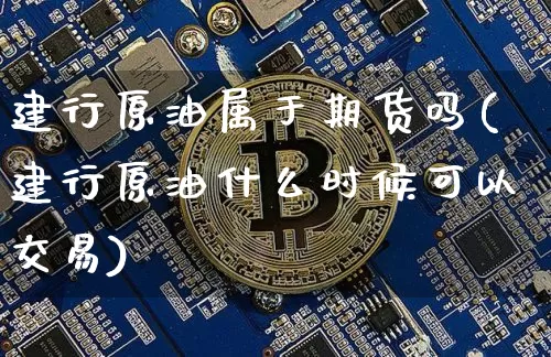 建行原油属于期货吗(建行原油什么时候可以交易)_https://m.zghnxxa.com_恒指期货_第1张