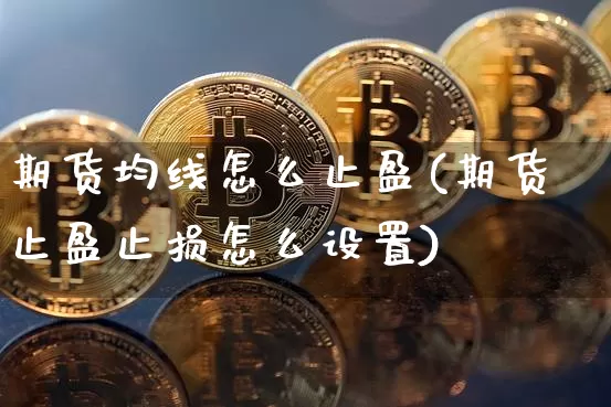 期货均线怎么止盈(期货止盈止损怎么设置)_https://m.zghnxxa.com_期货资讯_第1张