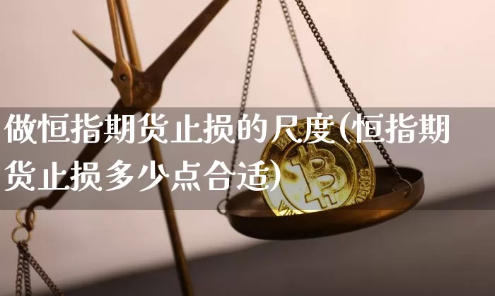 做恒指期货止损的尺度(恒指期货止损多少点合适)_https://m.zghnxxa.com_天然气期货_第1张