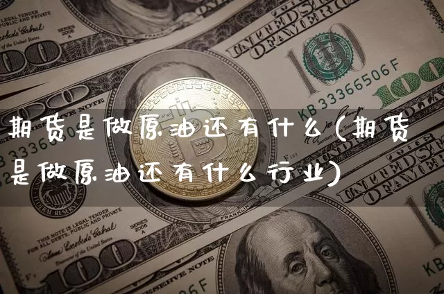 期货是做原油还有什么(期货是做原油还有什么行业)_https://m.zghnxxa.com_恒指期货_第1张