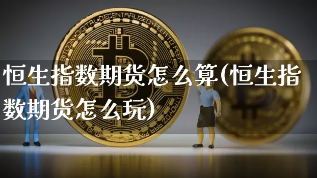 恒生指数期货怎么算(恒生指数期货怎么玩)_https://m.zghnxxa.com_期货资讯_第1张