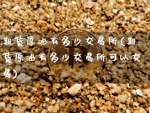 期货原油有多少交易所(期货原油有多少交易所可以交易)_恒指期货_第1张_诸葛期货直播室 期货原油有多少交易所(期货原油有多少交易所可以交易)_https://m.zghnxxa.com_恒指期货_第1张