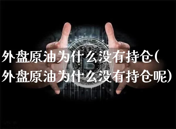 外盘原油为什么没有持仓(外盘原油为什么没有持仓呢)_https://m.zghnxxa.com_期货资讯_第1张
