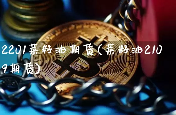 2201菜籽油期货(菜籽油2109期货)_https://m.zghnxxa.com_原油直播_第1张