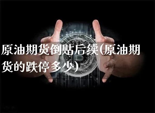 原油期货倒贴后续(原油期货的跌停多少)_https://m.zghnxxa.com_黄金直播_第1张