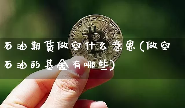 石油期货做空什么意思(做空石油的基金有哪些)_恒指期货_第1张_诸葛期货直播室 石油期货做空什么意思(做空石油的基金有哪些)_https://m.zghnxxa.com_恒指期货_第1张