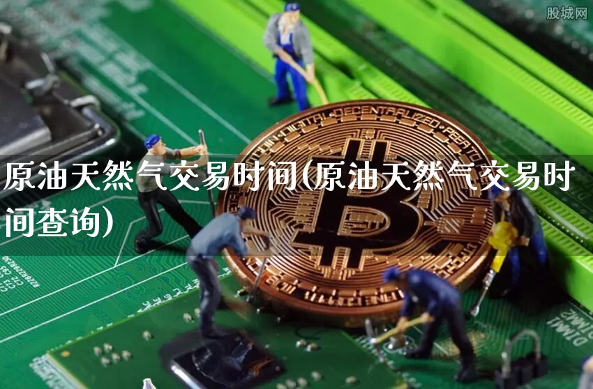 原油天然气交易时间(原油天然气交易时间查询)_股指期货_第1张_诸葛期货直播室 原油天然气交易时间(原油天然气交易时间查询)_https://m.zghnxxa.com_股指期货_第1张