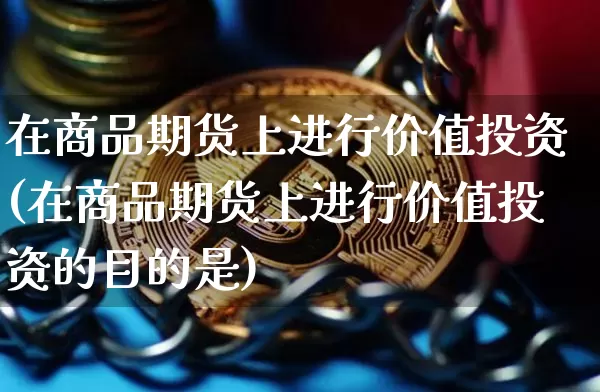 在商品期货上进行价值投资(在商品期货上进行价值投资的目的是)_https://m.zghnxxa.com_原油直播_第1张