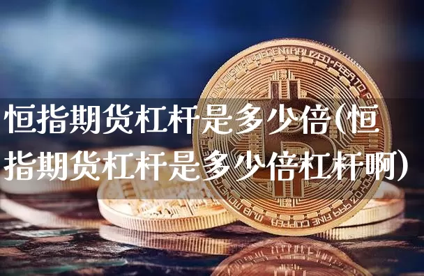 恒指期货杠杆是多少倍(恒指期货杠杆是多少倍杠杆啊)_https://m.zghnxxa.com_股指期货_第1张