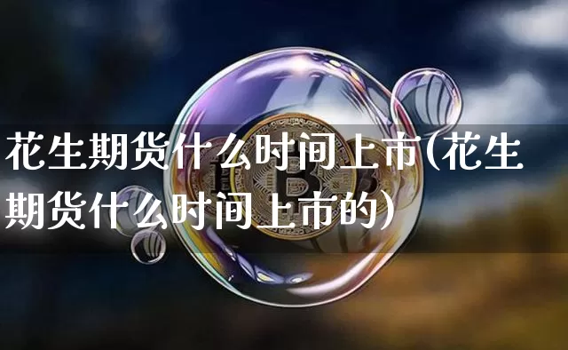 花生期货什么时间上市(花生期货什么时间上市的)_https://m.zghnxxa.com_恒指期货_第1张